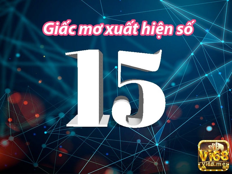 Mỗi giấc mơ thấy số 15 liệu có phải đều là phúc lộc, là điềm báo tốt?