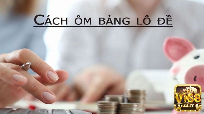 Cùng vi68 tìm hiểu về cách ôm bảng lô đề nhé 